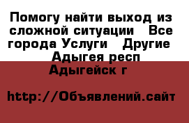 Помогу найти выход из сложной ситуации - Все города Услуги » Другие   . Адыгея респ.,Адыгейск г.